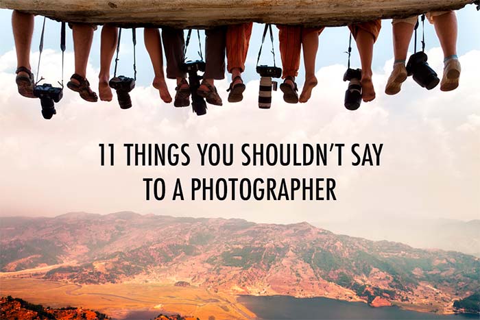what you shouldn't say to a photographer what photographers hate hearing