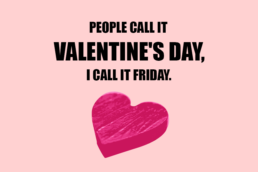 People call it Valentine's Day, I call it Friday.
