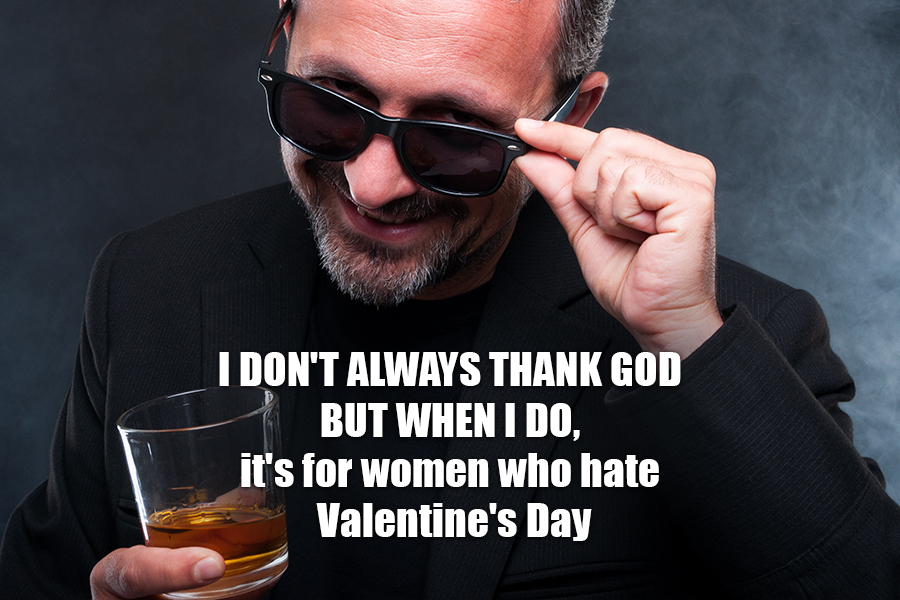 I don't always thank god but when I do, it's for women who hate Valentine's Day